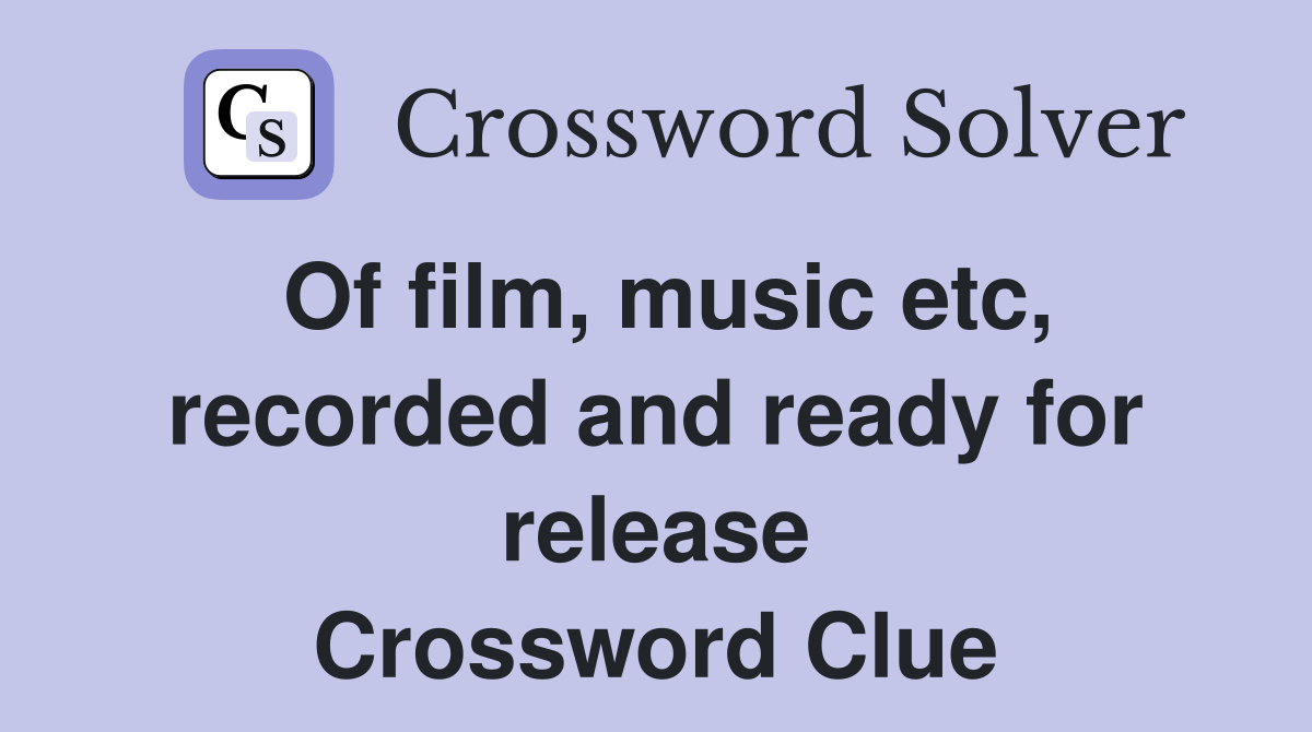 Of film, music etc, recorded and ready for release Crossword Clue