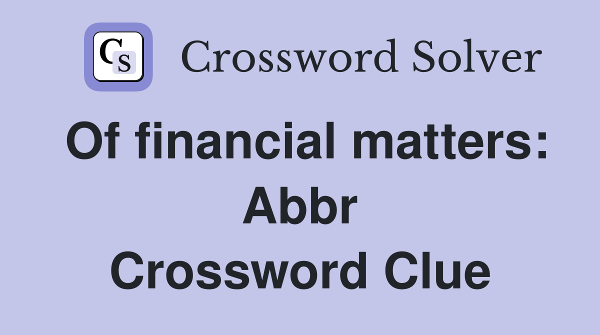Of financial matters: Abbr Crossword Clue