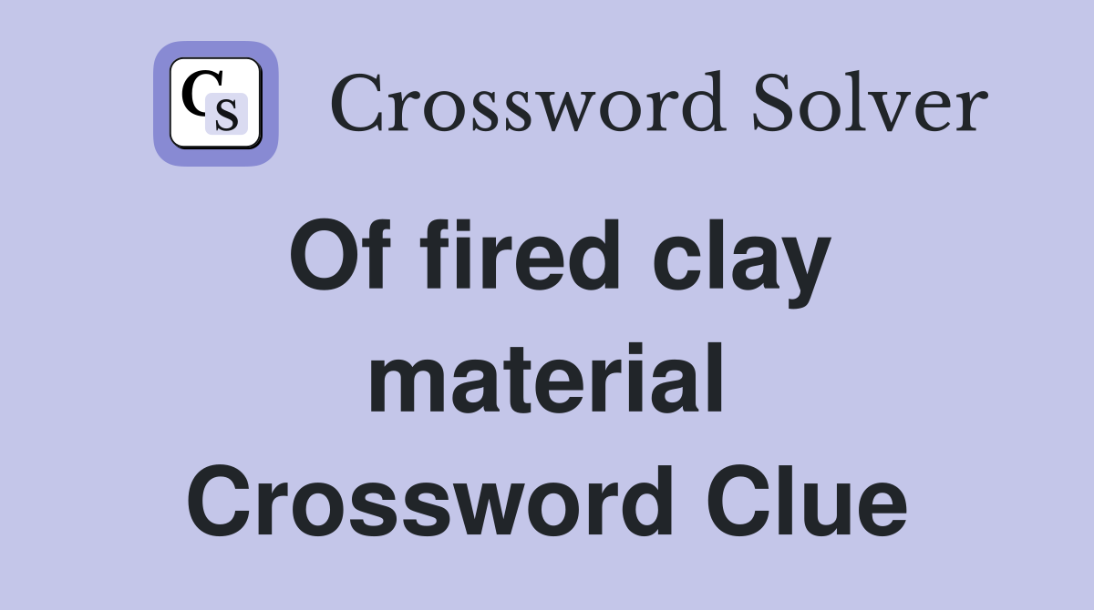 Of fired clay material Crossword Clue