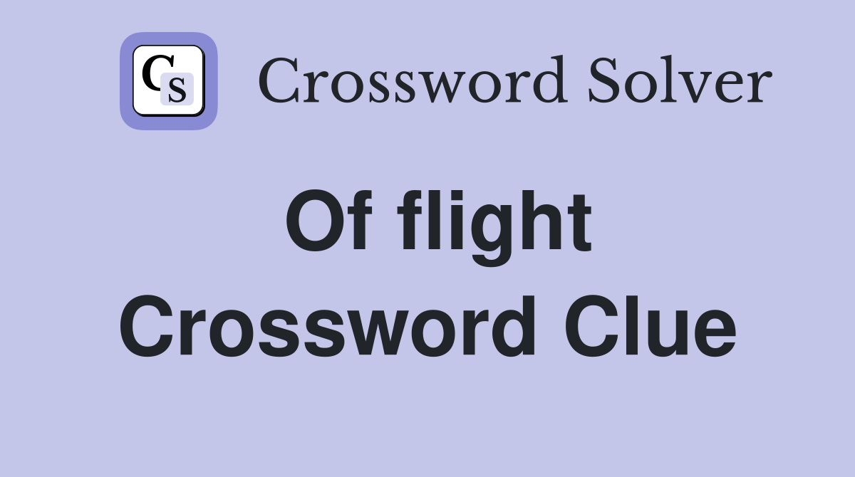 Of flight Crossword Clue