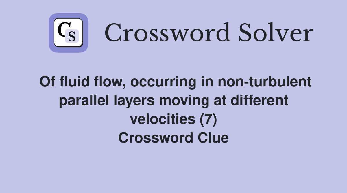 Of fluid flow, occurring in non-turbulent parallel layers moving at different velocities (7) Crossword Clue