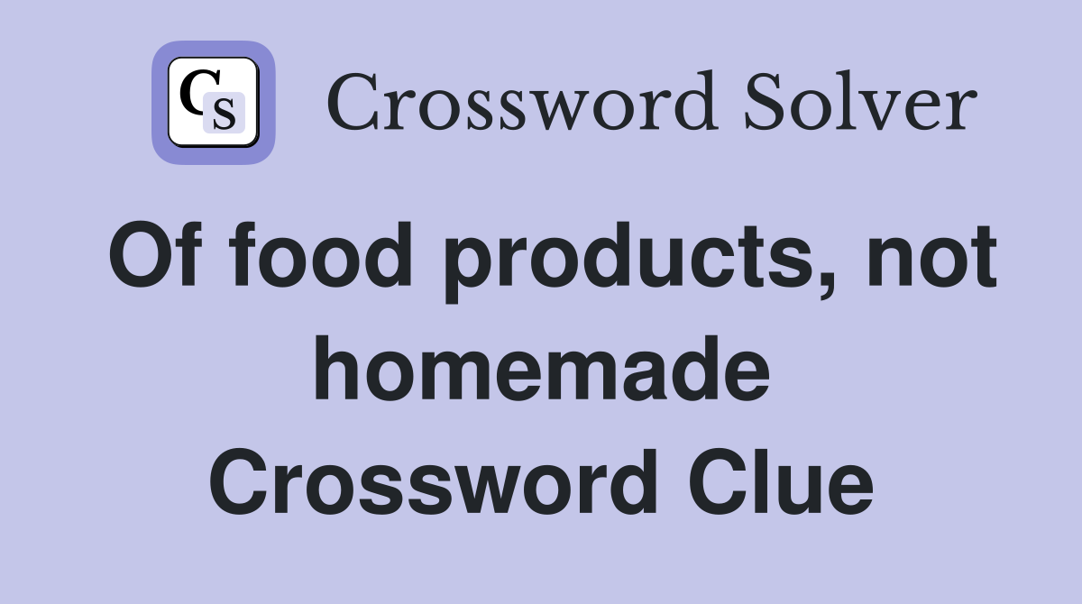 Of food products, not homemade Crossword Clue