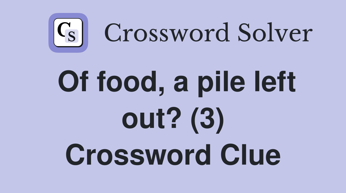 Of food, a pile left out? (3) Crossword Clue