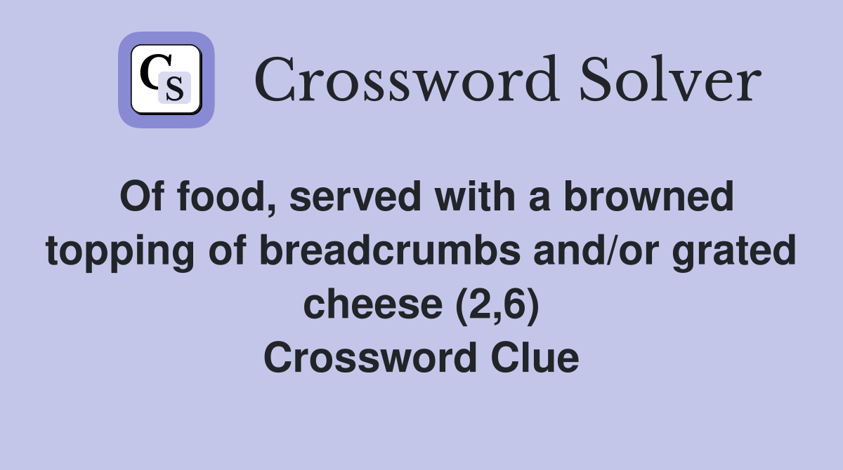 Of food, served with a browned topping of breadcrumbs and/or grated cheese (2,6) Crossword Clue