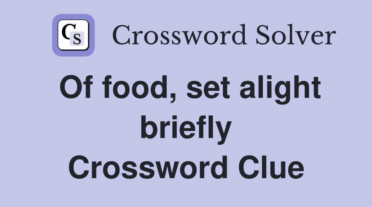 Of food, set alight briefly Crossword Clue