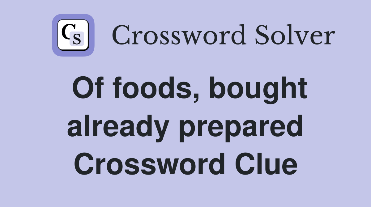 Of foods, bought already prepared Crossword Clue