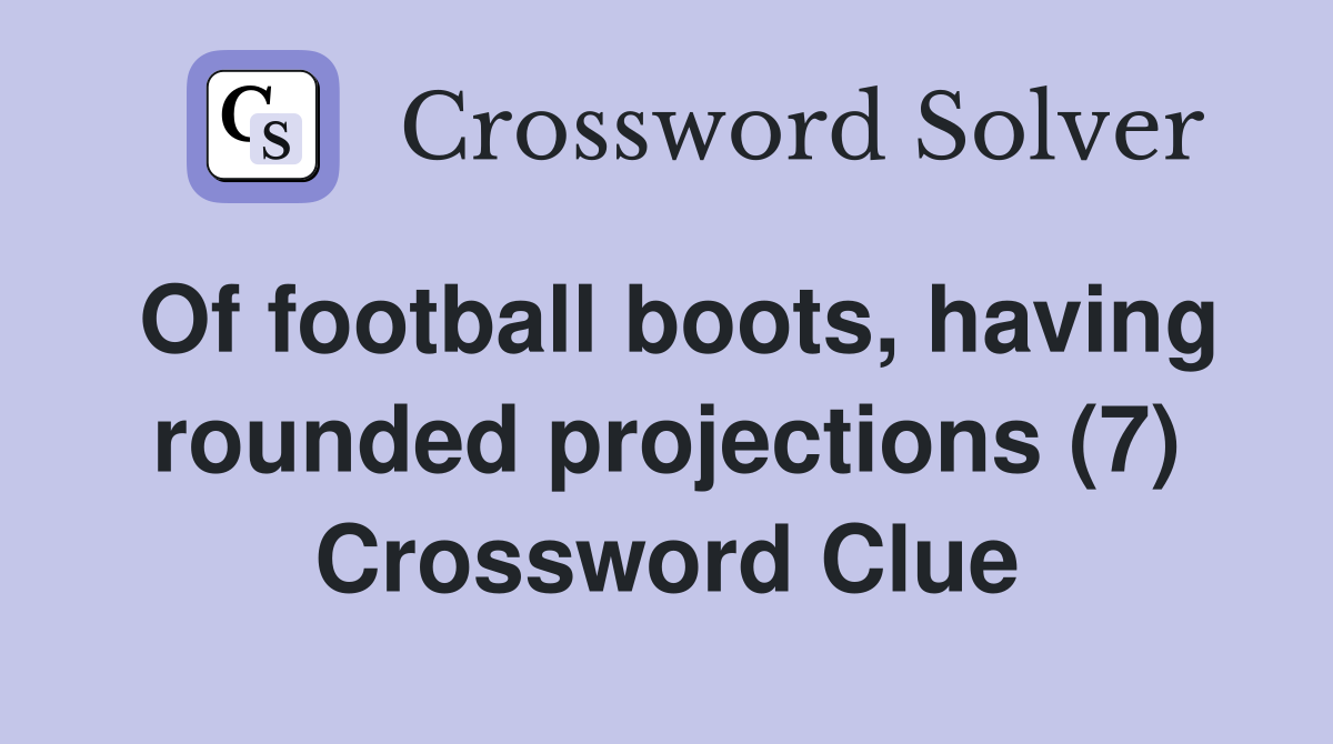 Of football boots, having rounded projections (7) Crossword Clue