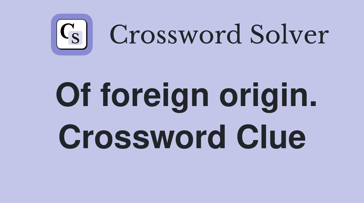 Of foreign origin. Crossword Clue