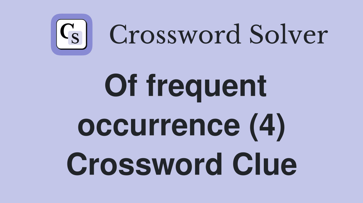 Of frequent occurrence (4) Crossword Clue