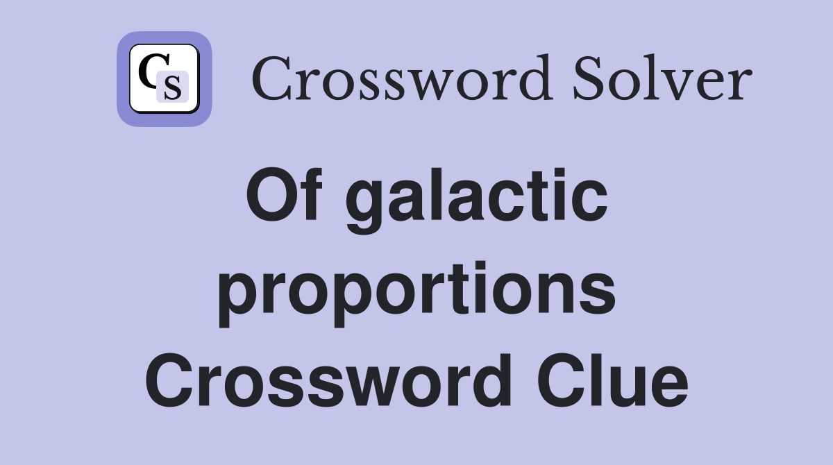 Of galactic proportions Crossword Clue