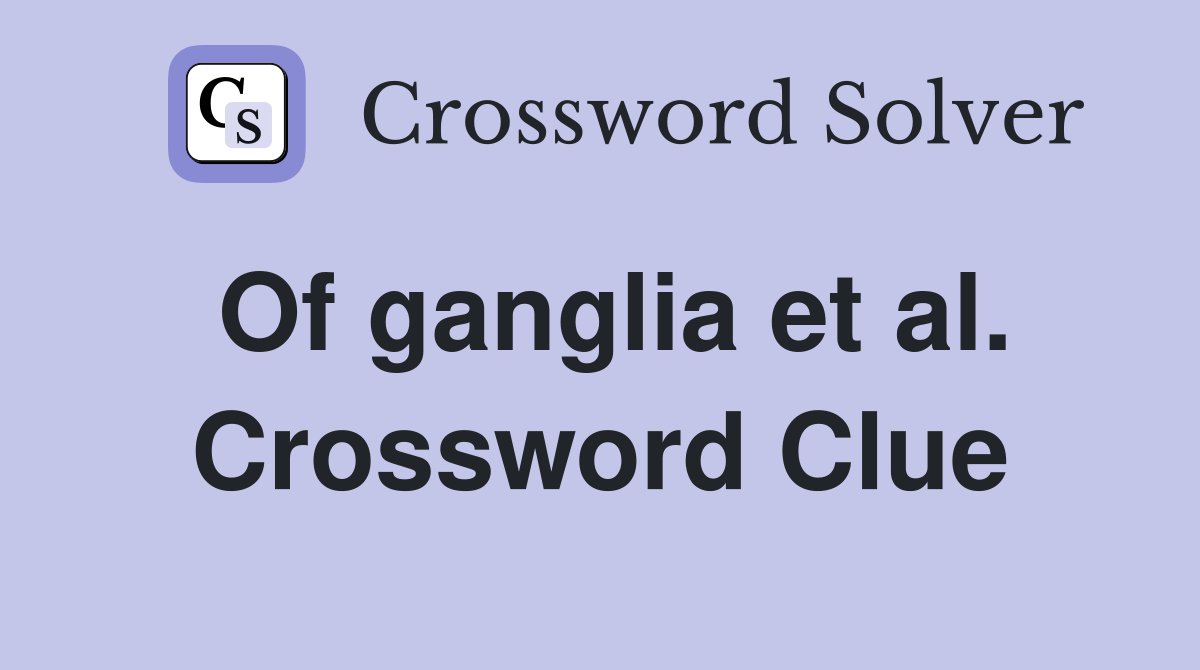 Of ganglia et al. Crossword Clue