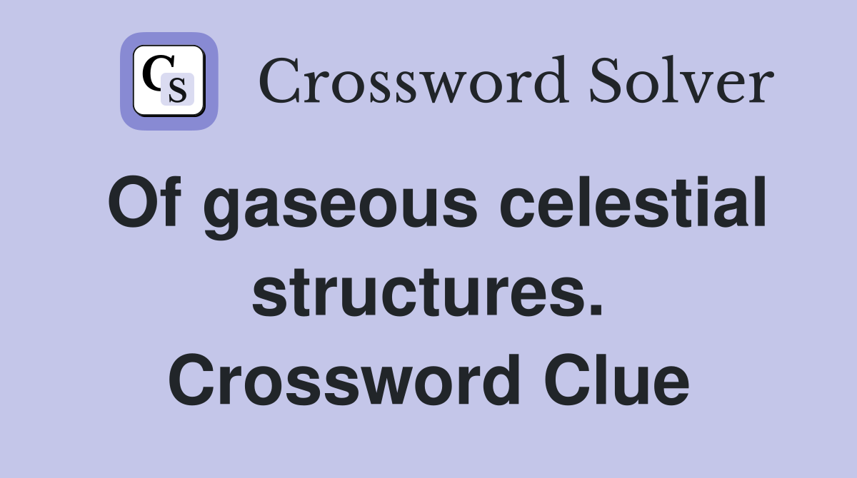 Of gaseous celestial structures. Crossword Clue