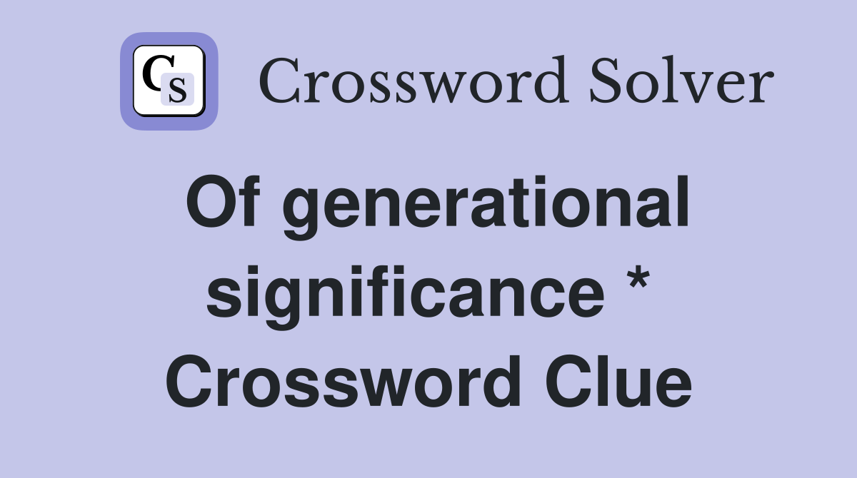 Of generational significance * Crossword Clue