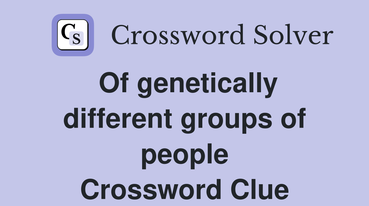 Of genetically different groups of people Crossword Clue
