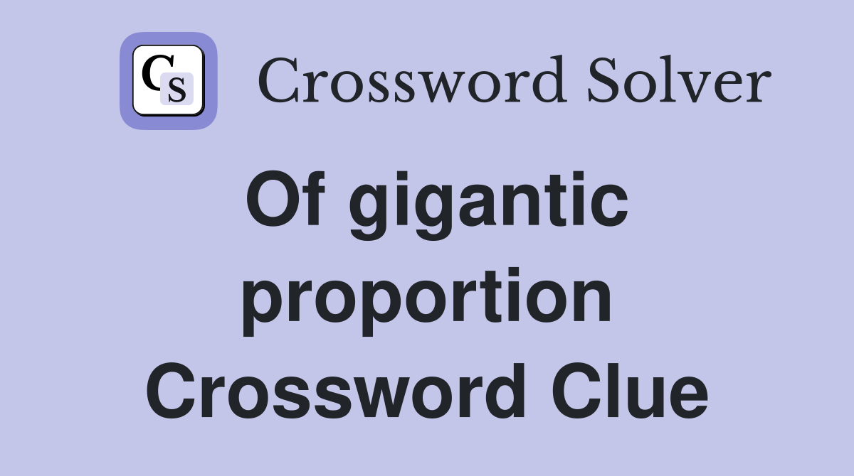Of gigantic proportion Crossword Clue