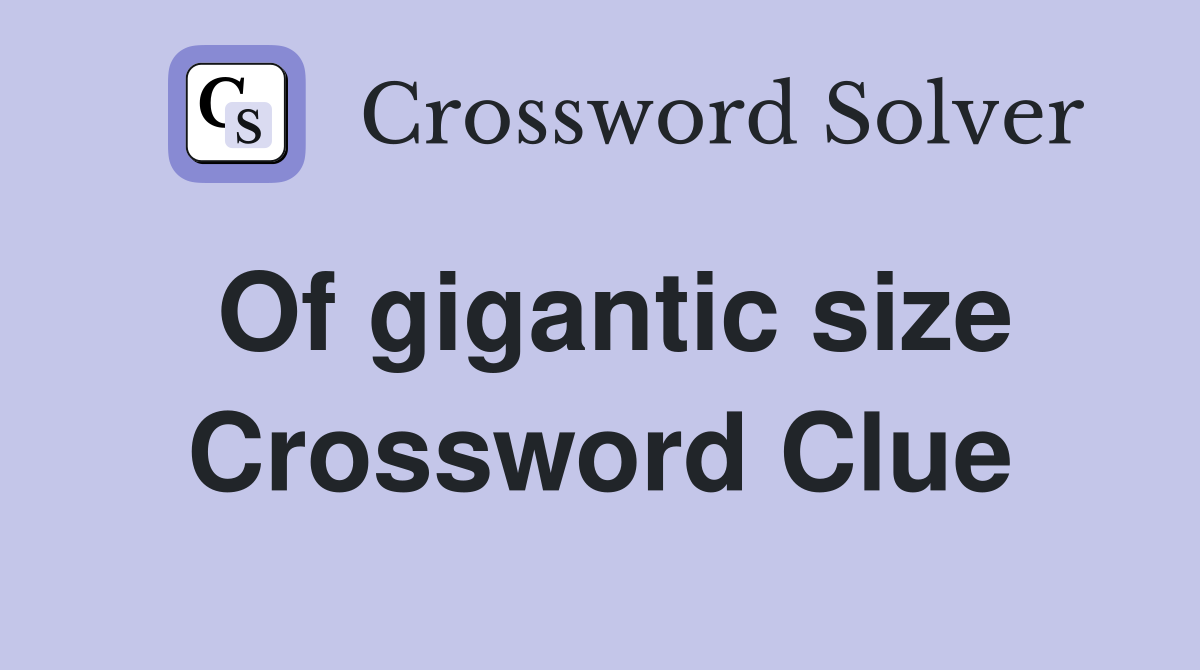 Of gigantic size Crossword Clue