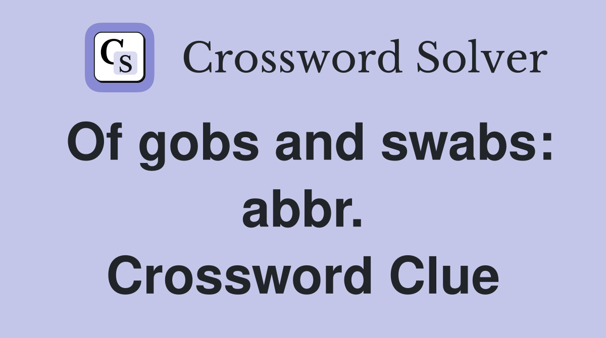 Of gobs and swabs: abbr. Crossword Clue