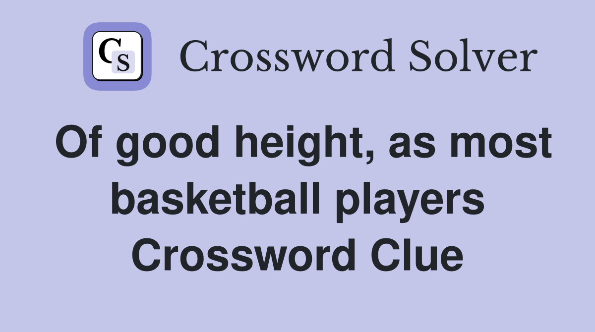 Of good height, as most basketball players Crossword Clue