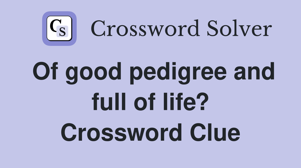 Of good pedigree and full of life? Crossword Clue