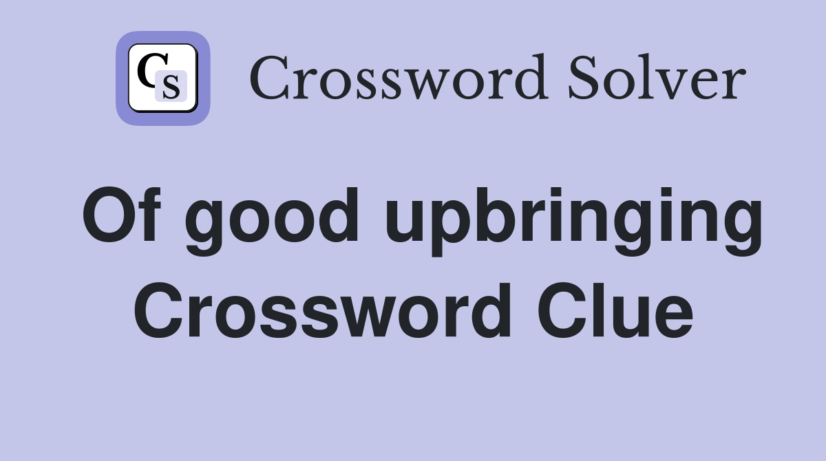 Of good upbringing Crossword Clue