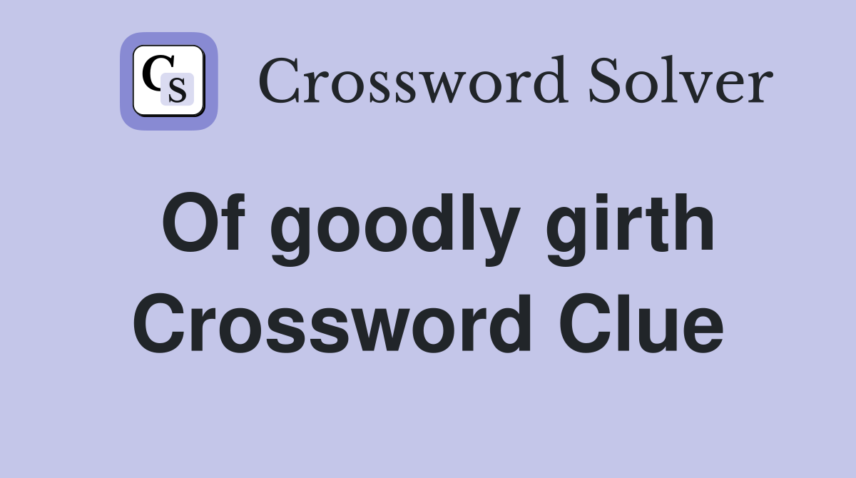 Of goodly girth Crossword Clue