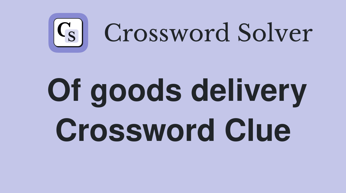 Of goods delivery Crossword Clue