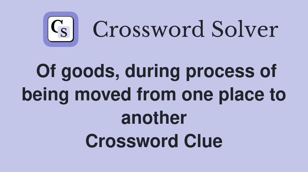 Of goods, during process of being moved from one place to another Crossword Clue
