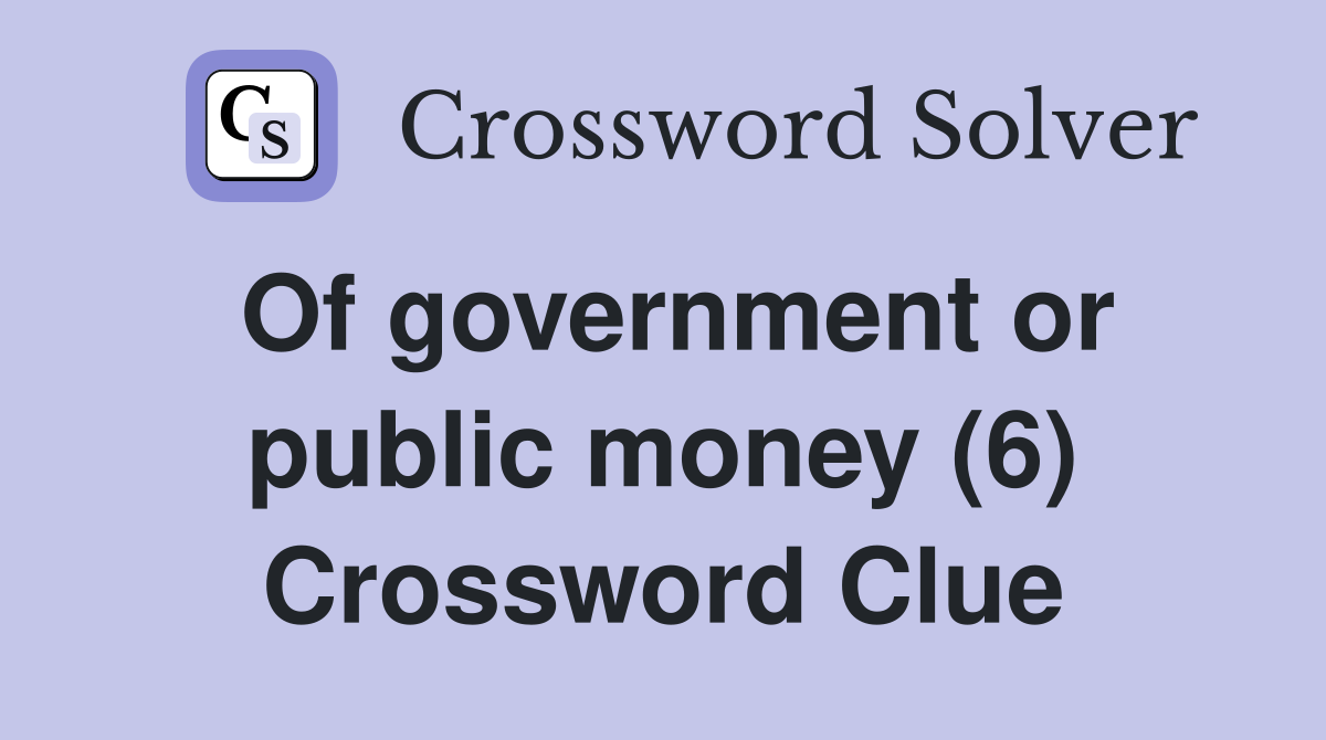 Of government or public money (6) Crossword Clue