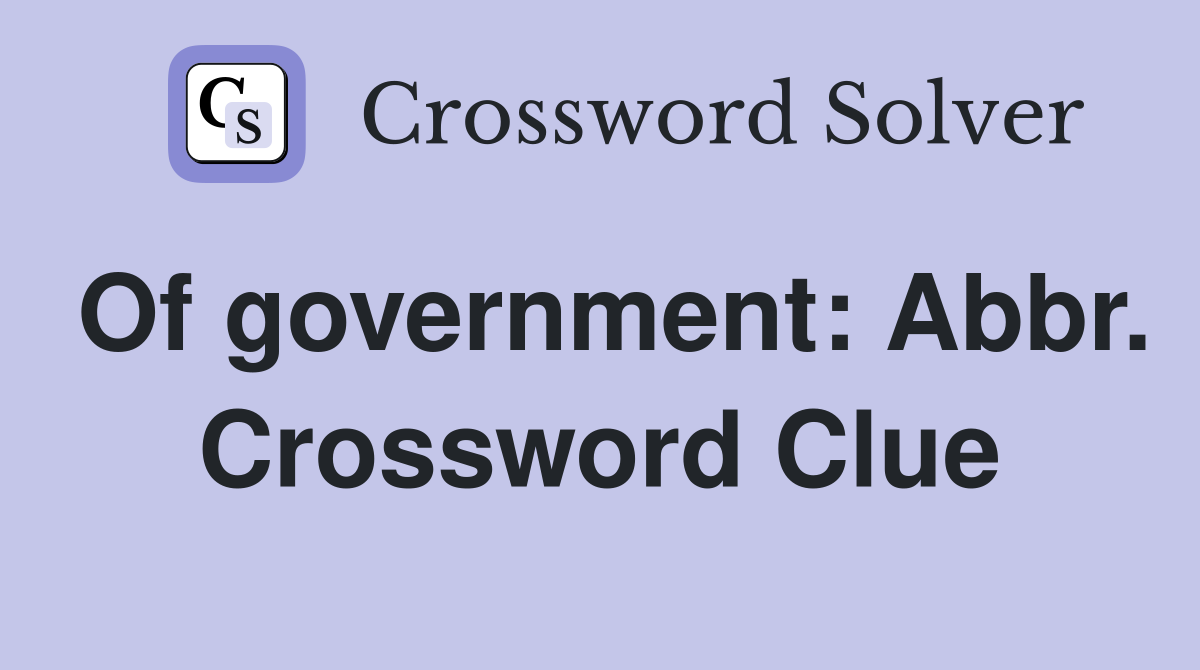Of government: Abbr. Crossword Clue