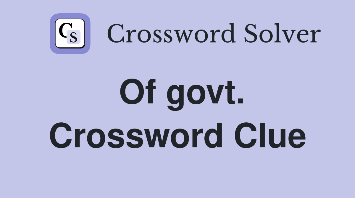 Of govt. Crossword Clue