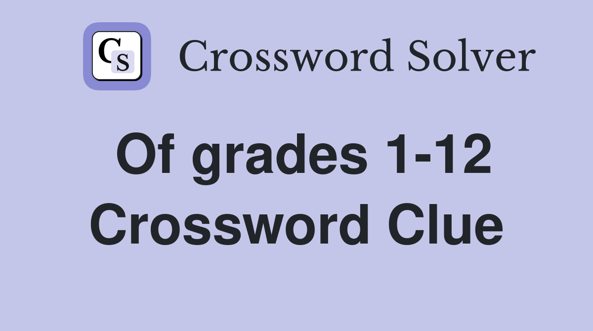 Of grades 1-12 Crossword Clue