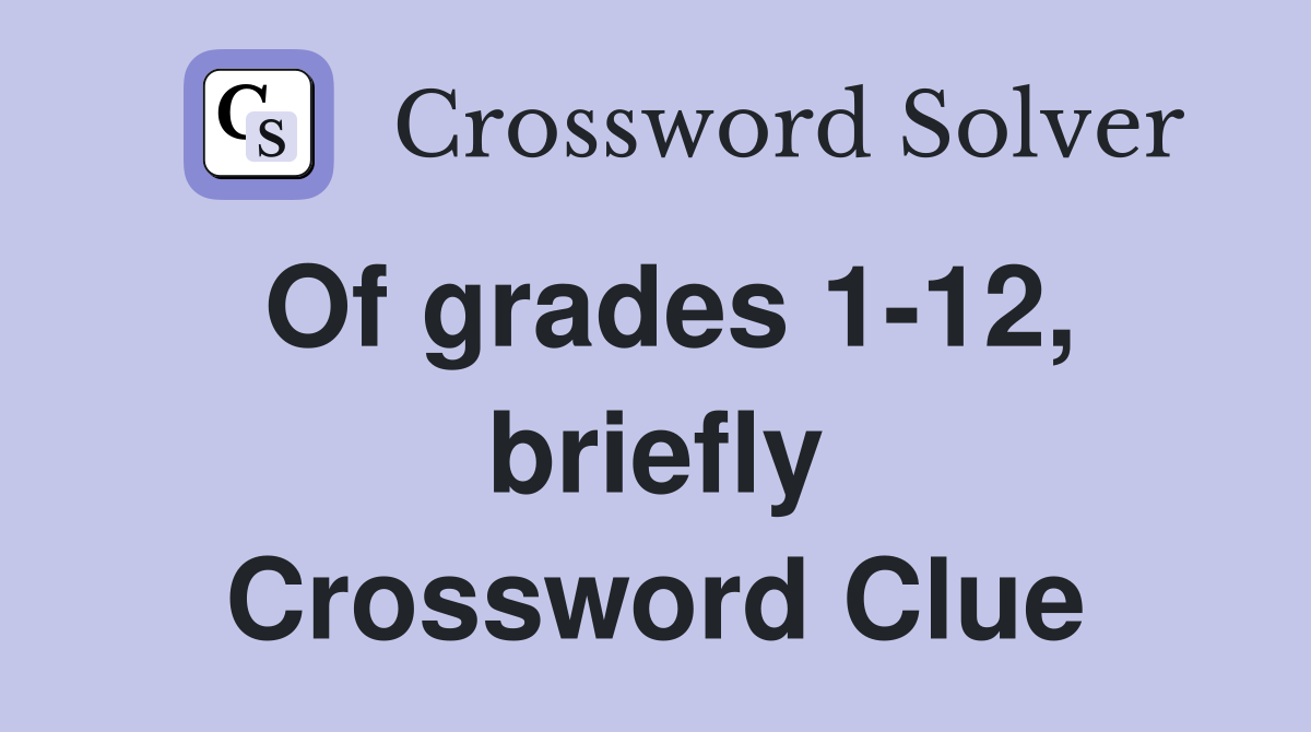 Of grades 1-12, briefly Crossword Clue