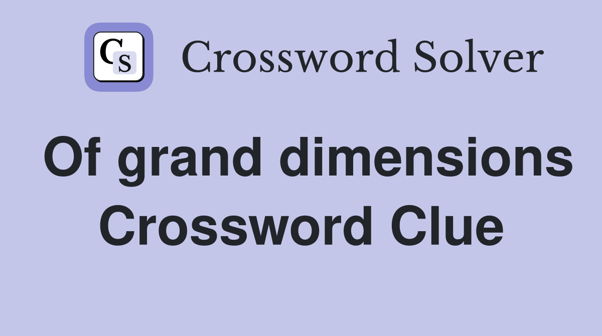 Of grand dimensions Crossword Clue