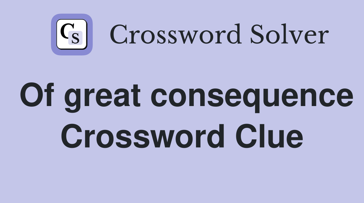 Of great consequence Crossword Clue