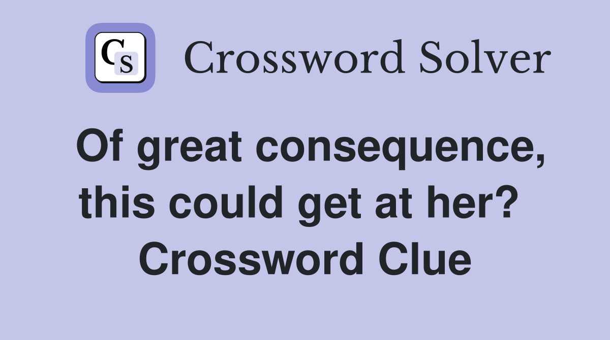 Of great consequence, this could get at her?  Crossword Clue