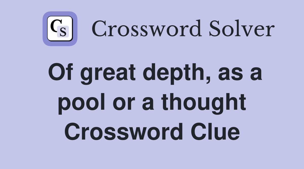 Of great depth, as a pool or a thought Crossword Clue