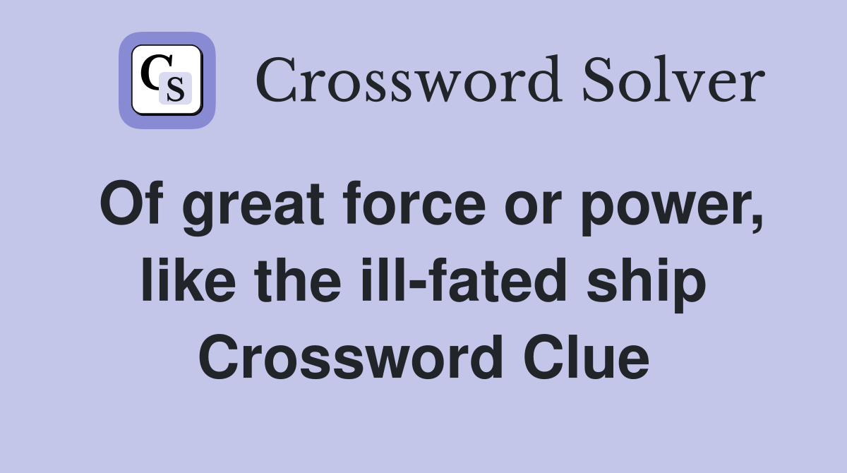 Of great force or power, like the ill-fated ship Crossword Clue