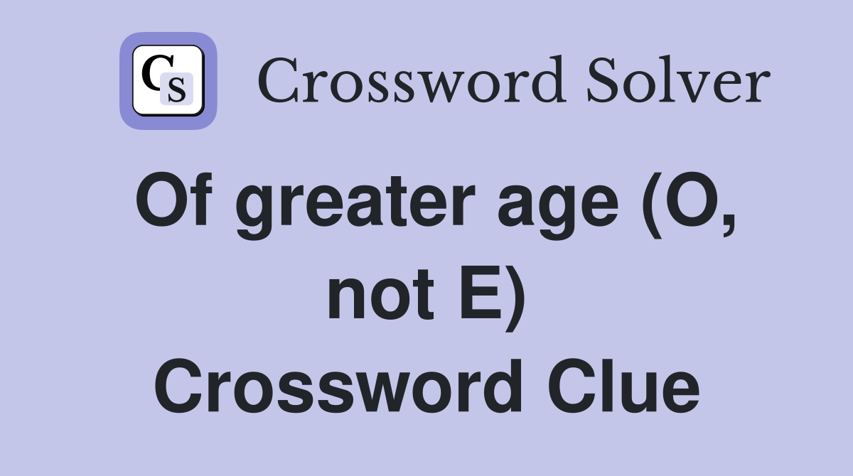 Of greater age (O, not E) Crossword Clue