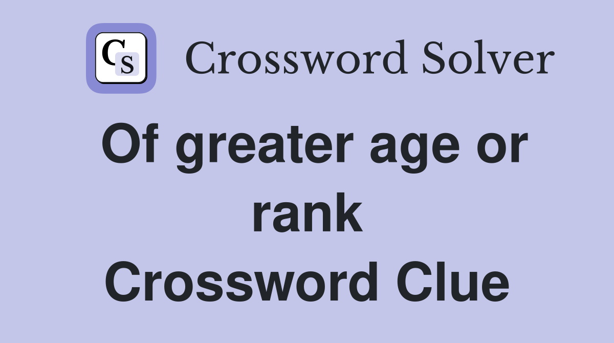 Of greater age or rank Crossword Clue