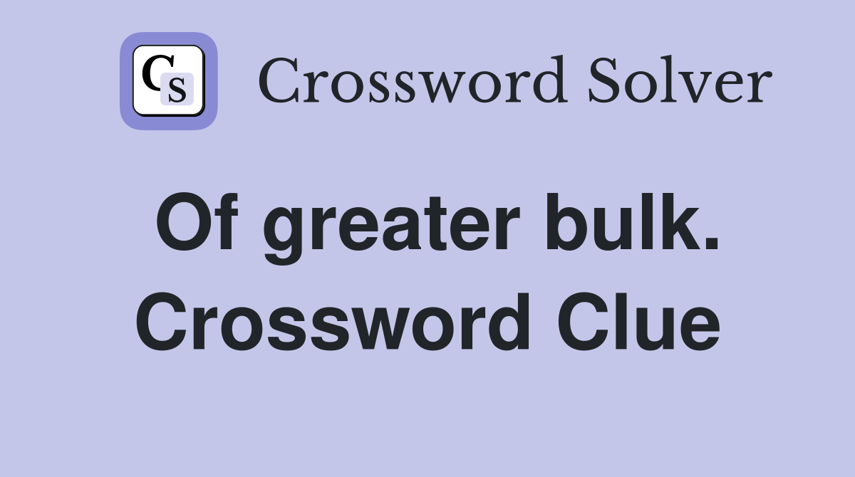 Of greater bulk. Crossword Clue