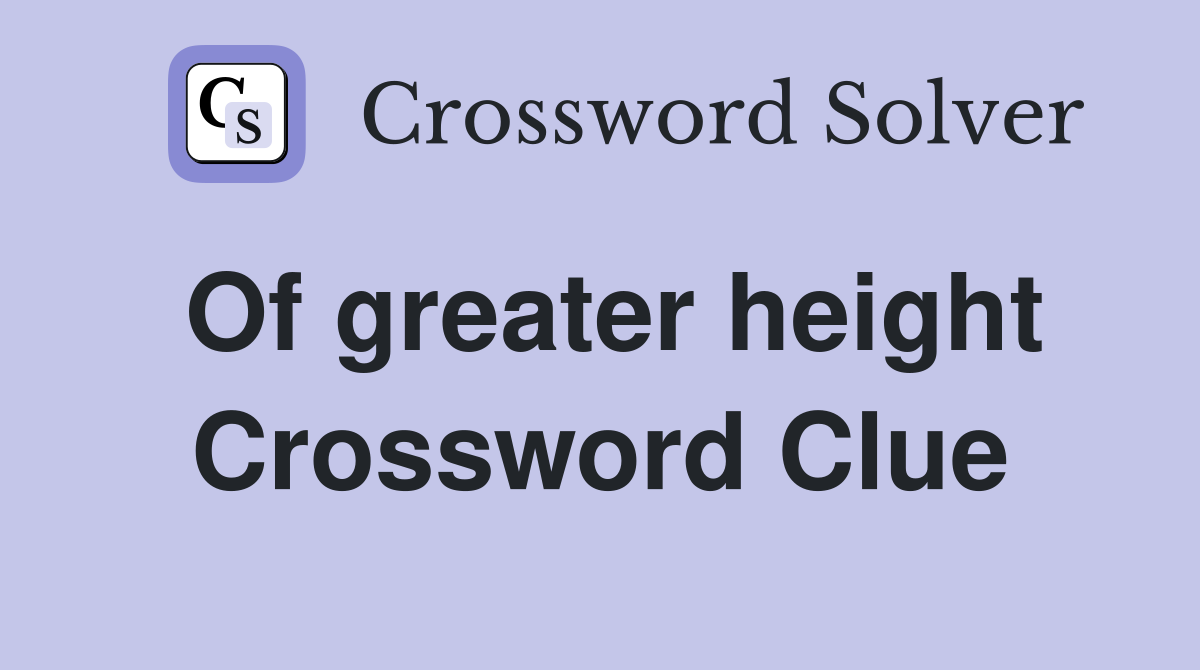 Of greater height Crossword Clue