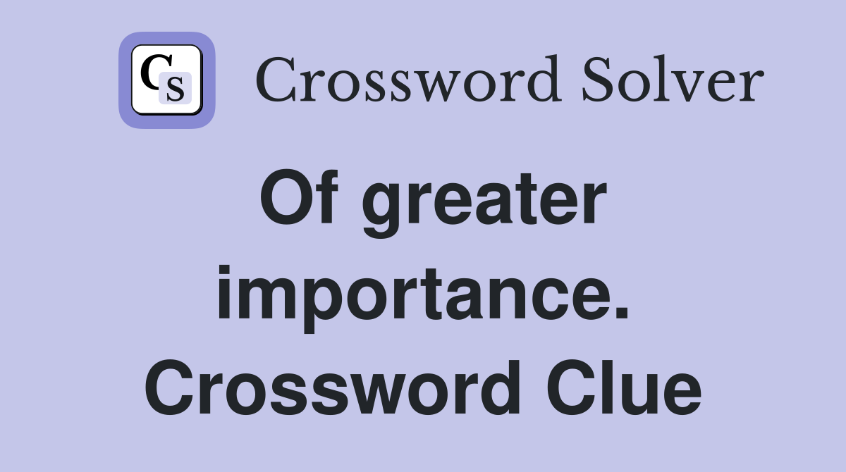 Of greater importance. Crossword Clue