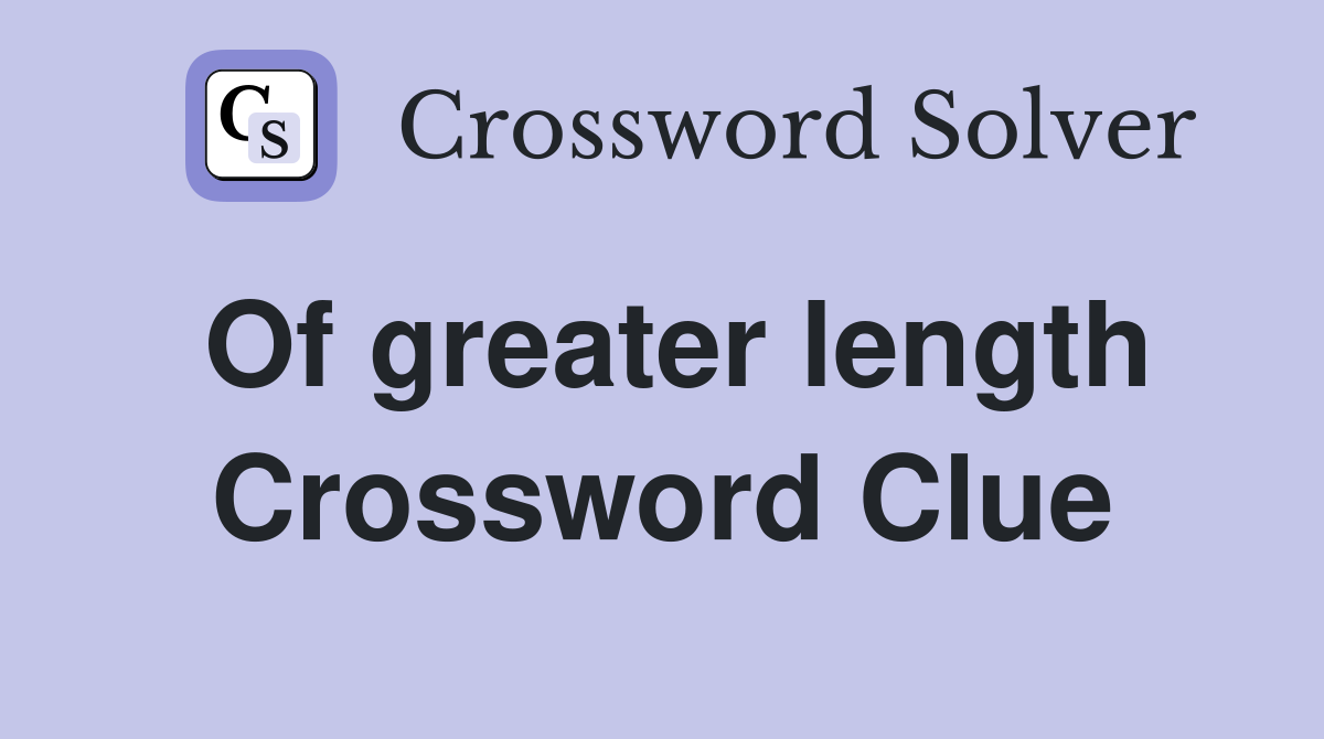 Of greater length Crossword Clue