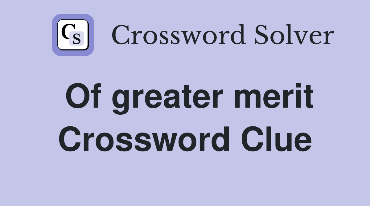 Of greater merit Crossword Clue