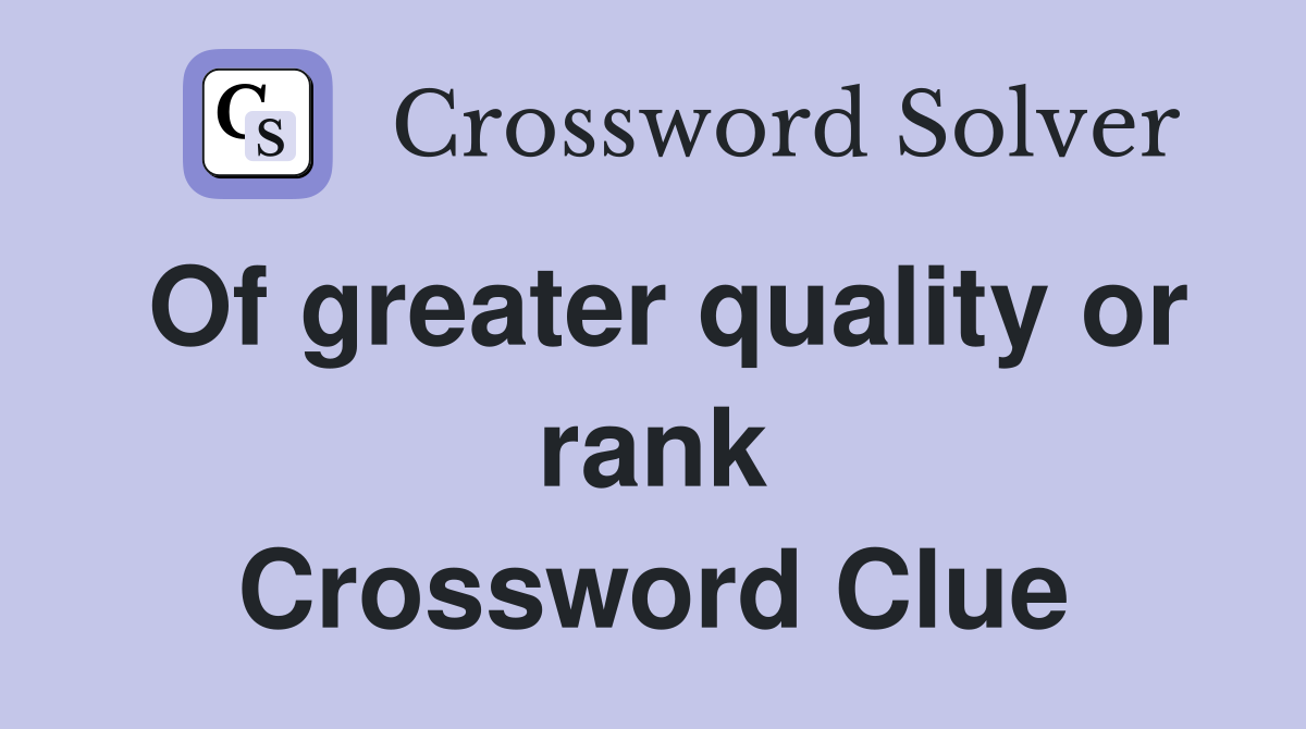 Of greater quality or rank Crossword Clue