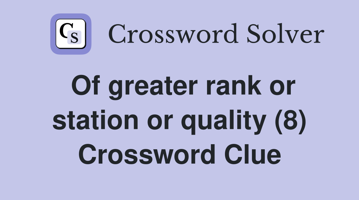 Of greater rank or station or quality (8) Crossword Clue