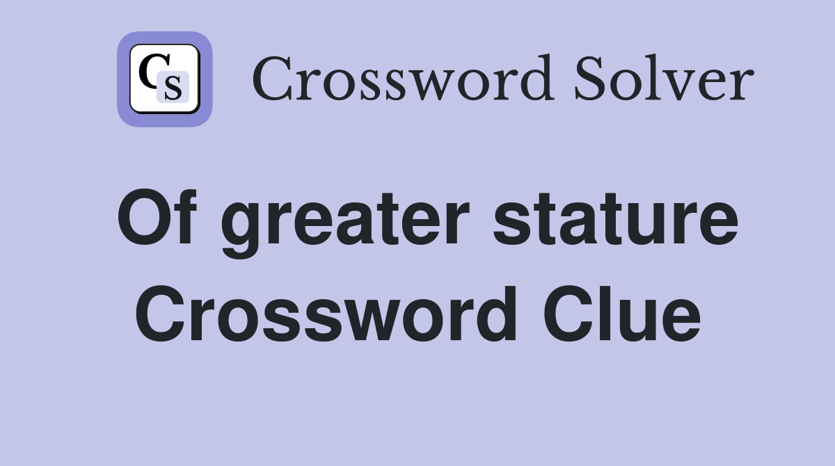 Of greater stature Crossword Clue