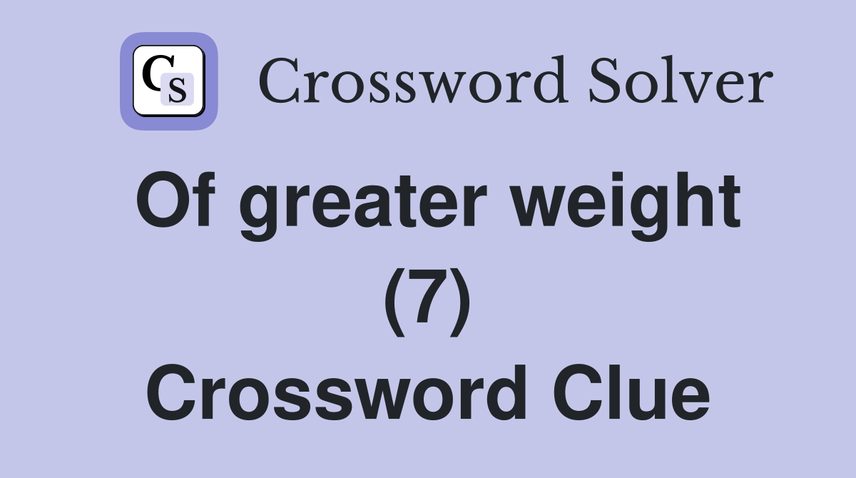 Of greater weight (7) Crossword Clue