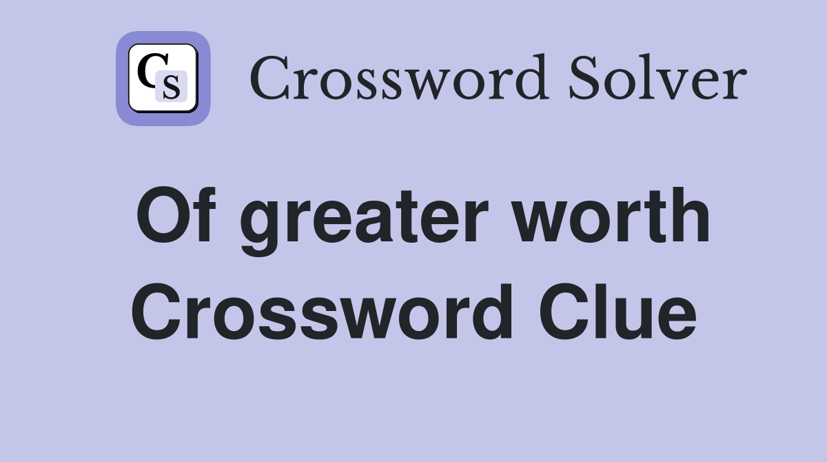 Of greater worth Crossword Clue