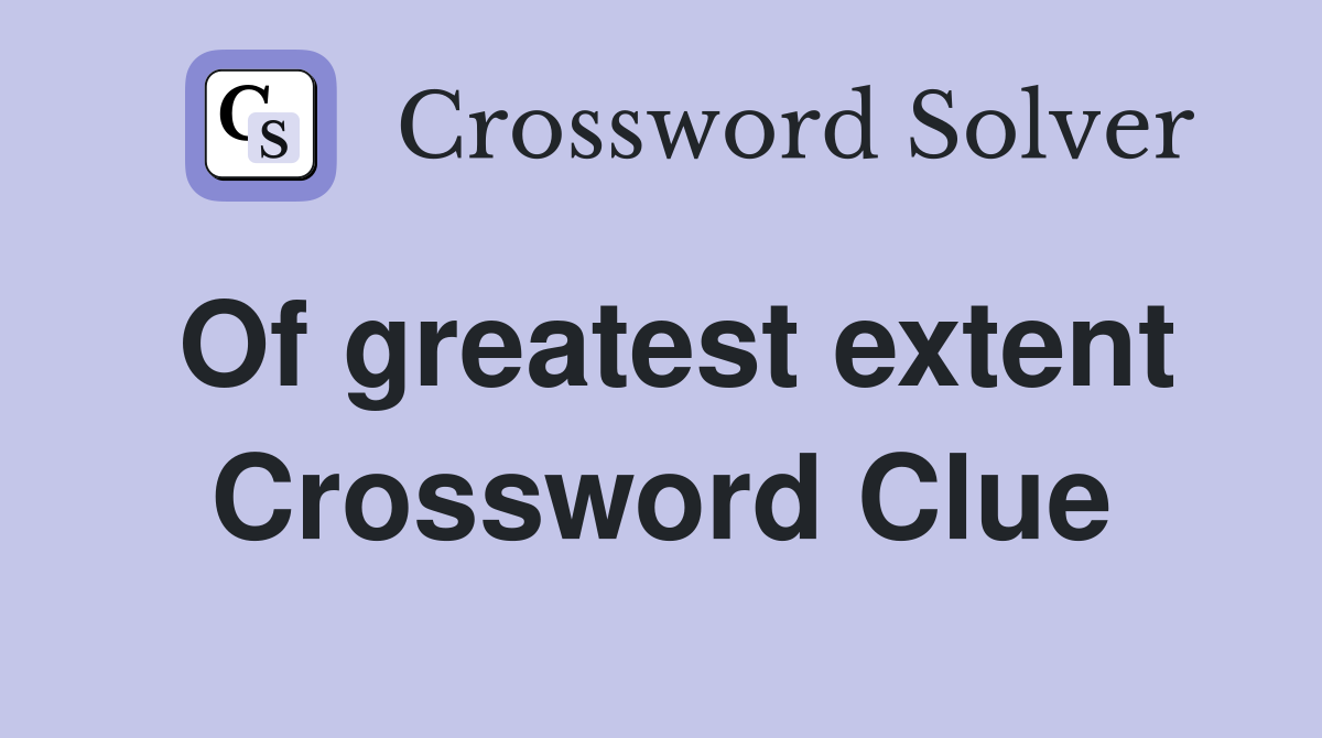Of greatest extent Crossword Clue